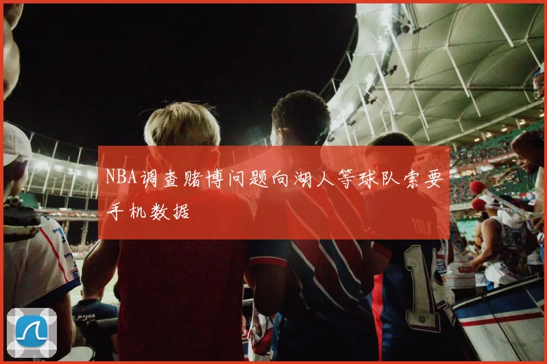 NBA调查赌博问题向湖人等球队索要手机数据