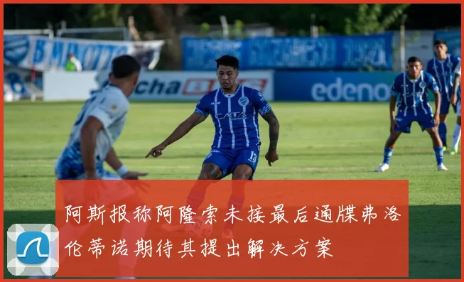 阿斯报称阿隆索未接最后通牒弗洛伦蒂诺期待其提出解决方案