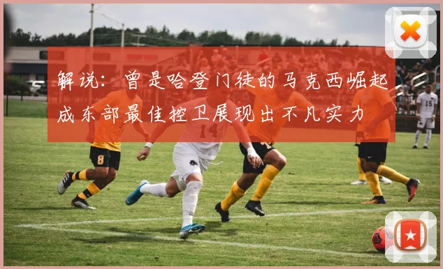 解说：曾是哈登门徒的马克西崛起成东部最佳控卫展现出不凡实力