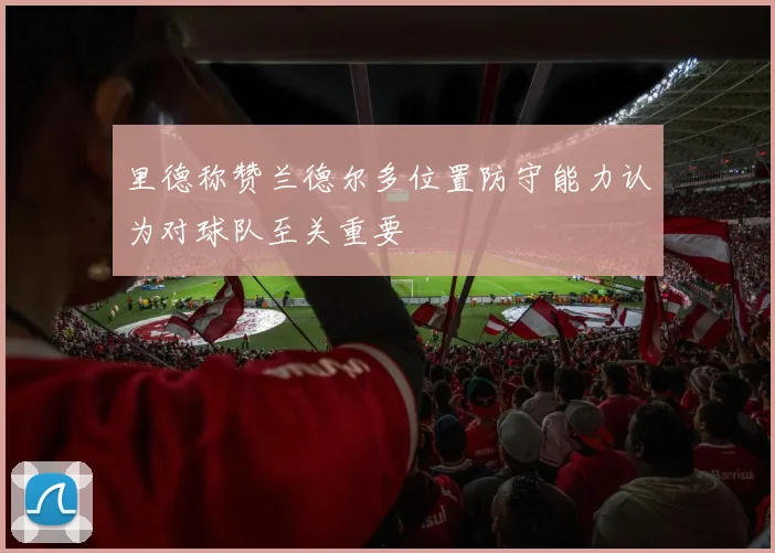 里德称赞兰德尔多位置防守能力认为对球队至关重要