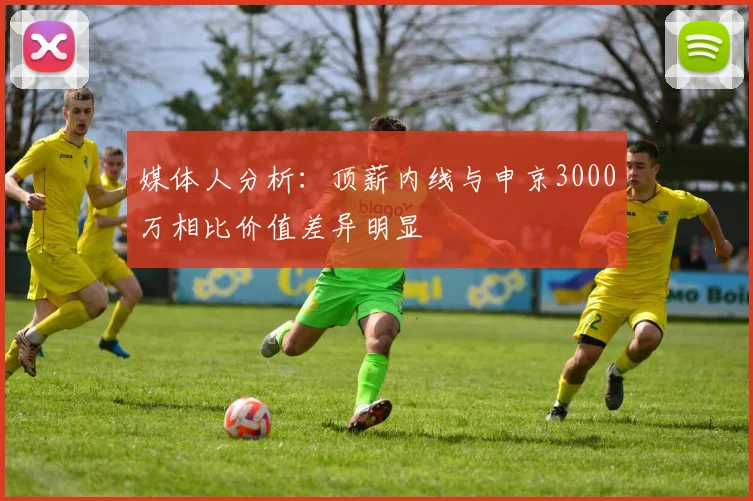 媒体人分析：顶薪内线与申京3000万相比价值差异明显