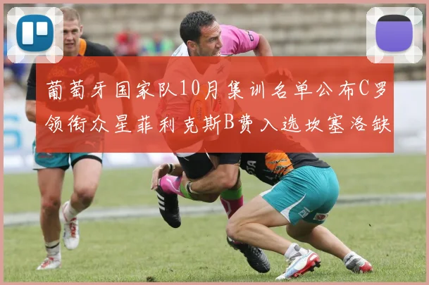 葡萄牙国家队10月集训名单公布C罗领衔众星菲利克斯B费入选坎塞洛缺席