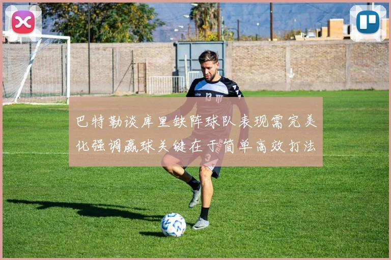 巴特勒谈库里缺阵球队表现需完美化强调赢球关键在于简单高效打法