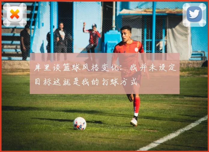 库里谈篮球风格变化：我并未设定目标这就是我的打球方式