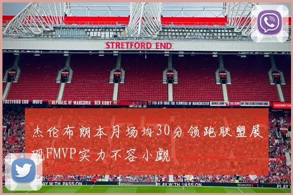 杰伦布朗本月场均30分领跑联盟展现FMVP实力不容小觑