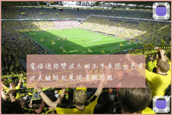 霍福德称赞波杰姆末节表现出色多次关键时刻展现清晰思路