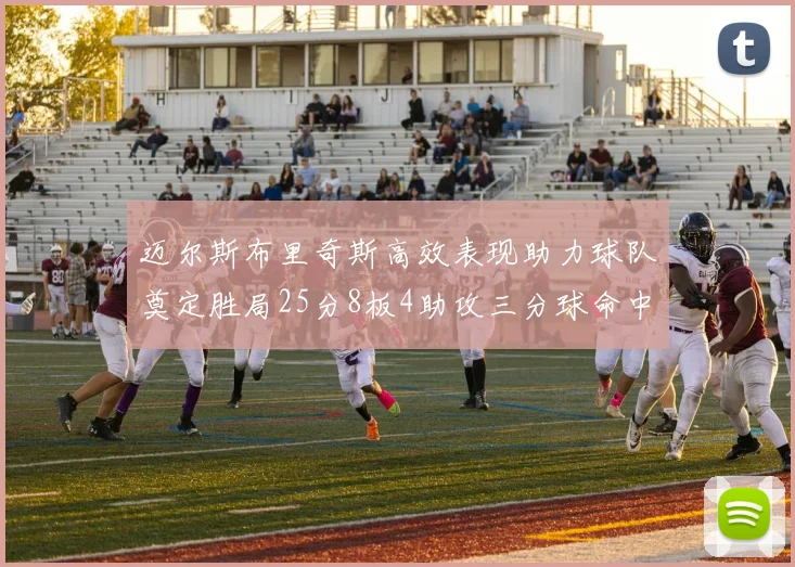 迈尔斯布里奇斯高效表现助力球队奠定胜局25分8板4助攻三分球命中率惊人