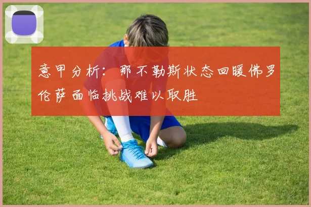 意甲分析：那不勒斯状态回暖佛罗伦萨面临挑战难以取胜