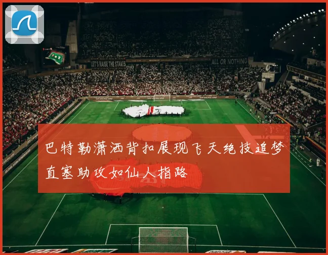 巴特勒潇洒背扣展现飞天绝技追梦直塞助攻如仙人指路