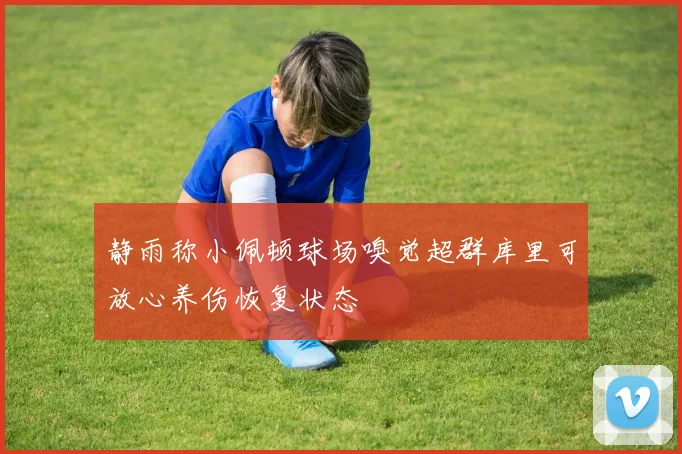 静雨称小佩顿球场嗅觉超群库里可放心养伤恢复状态