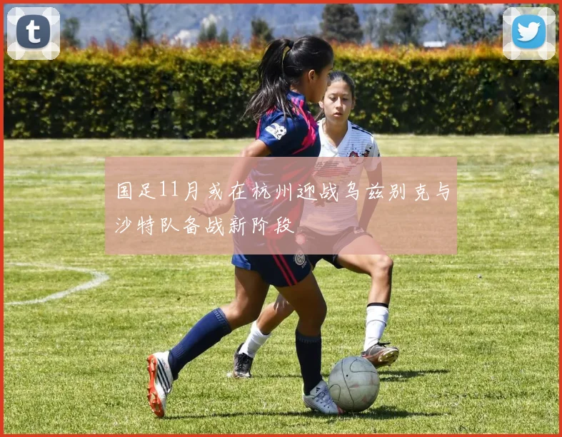 国足11月或在杭州迎战乌兹别克与沙特队备战新阶段
