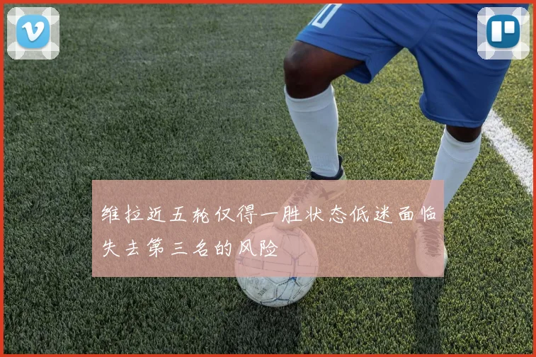 维拉近五轮仅得一胜状态低迷面临失去第三名的风险