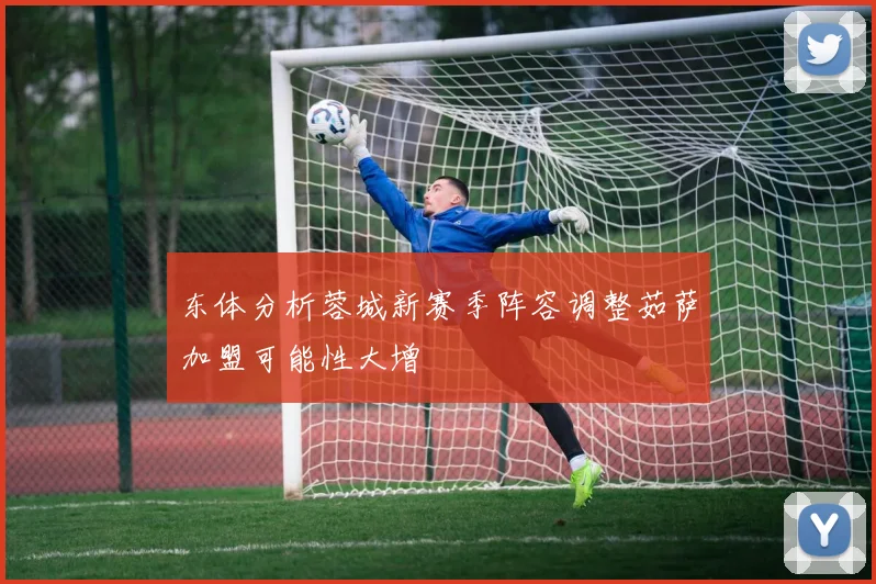 东体分析蓉城新赛季阵容调整茹萨加盟可能性大增