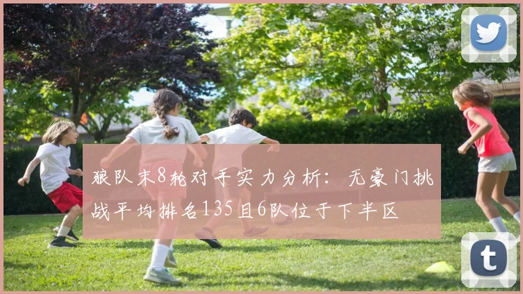 狼队末8轮对手实力分析：无豪门挑战平均排名135且6队位于下半区