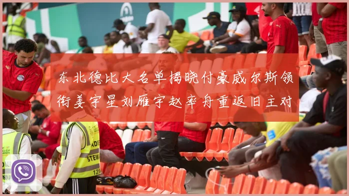 东北德比大名单揭晓付豪威尔斯领衔姜宇星刘雁宇赵率舟重返旧主对决