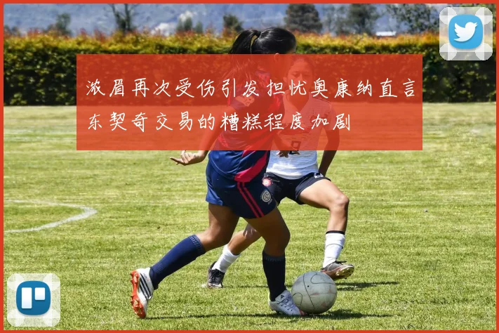 浓眉再次受伤引发担忧奥康纳直言东契奇交易的糟糕程度加剧