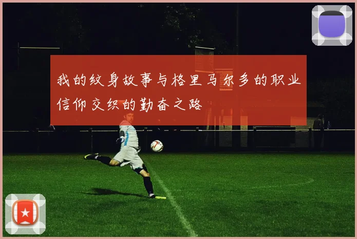 我的纹身故事与格里马尔多的职业信仰交织的勤奋之路