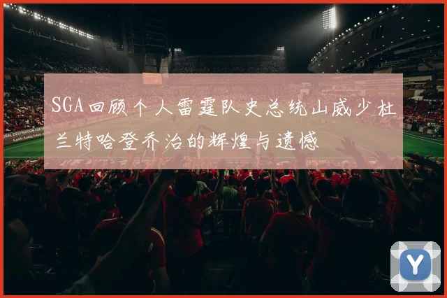 SGA回顾个人雷霆队史总统山威少杜兰特哈登乔治的辉煌与遗憾